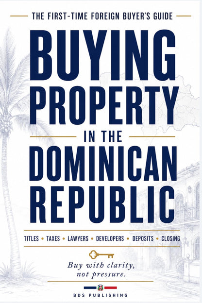 Buying Property in the Dominican Republic: A First-Time Foreign Buyer’s Guide to Titles, Taxes, Lawyers, Developers, Deposits, and Closing With Confidence