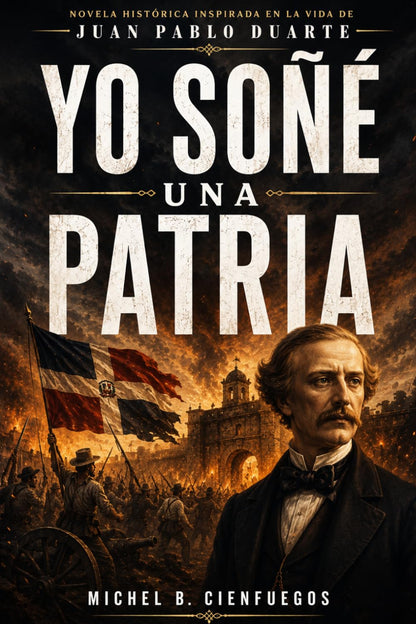 Yo Soñé una Patria: Novela histórica inspirada en la vida de Juan Pablo Duarte (Spanish Edition)